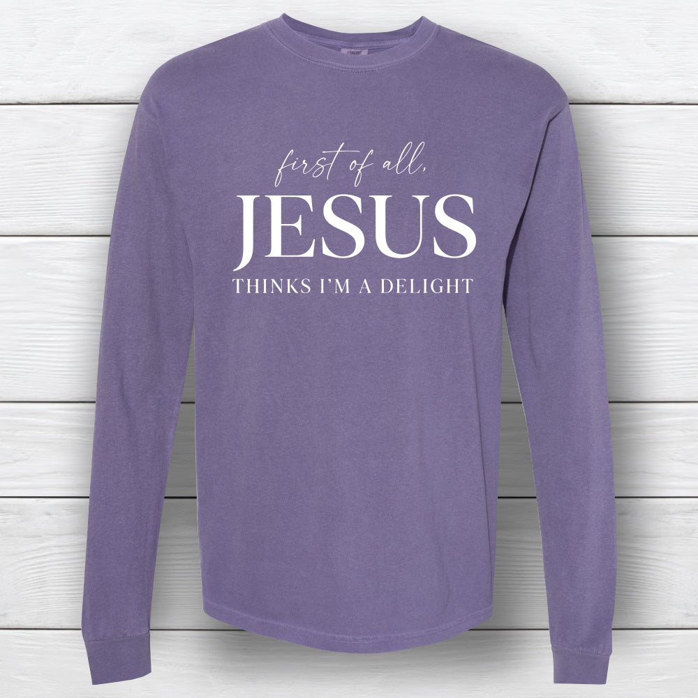 First of All, Jesus Thinks I'm a Delight – Long Sleeve T-Shirt